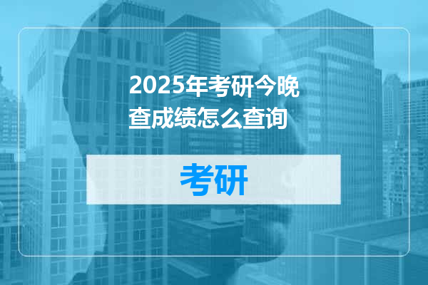2025年考研今晚查成绩怎么查询