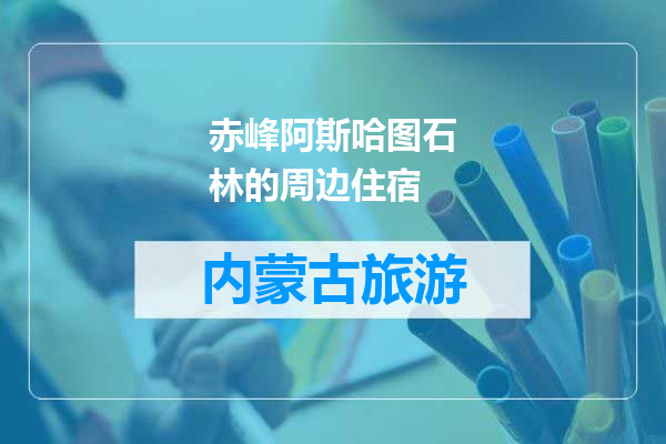 赤峰阿斯哈图石林的周边住宿