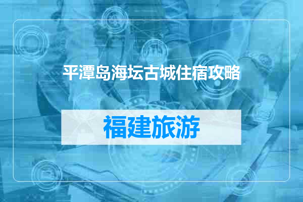 平潭岛海坛古城住宿攻略