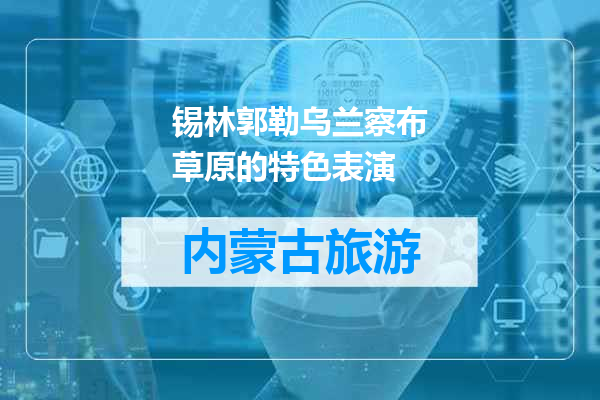 锡林郭勒乌兰察布草原的特色表演