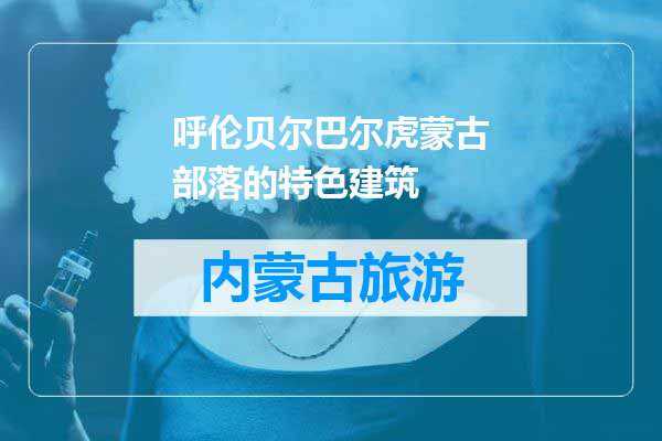 呼伦贝尔巴尔虎蒙古部落的特色建筑