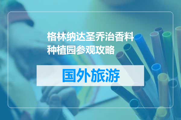 格林纳达圣乔治香料种植园参观攻略