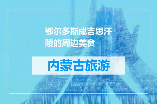 鄂尔多斯成吉思汗陵的周边美食