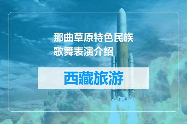 那曲草原特色民族歌舞表演介绍