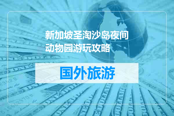 新加坡圣淘沙岛夜间动物园游玩攻略