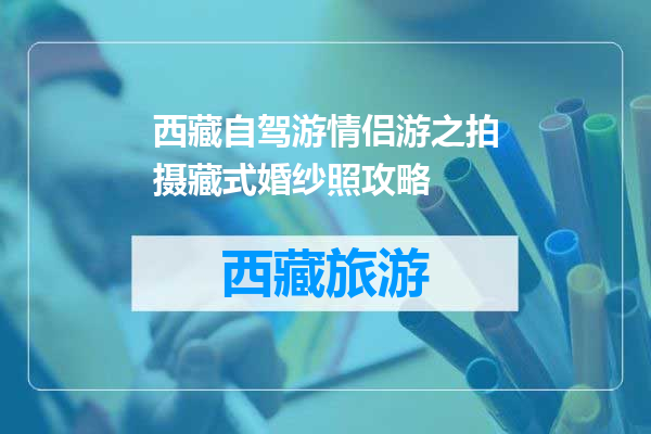 西藏自驾游情侣游之拍摄藏式婚纱照攻略