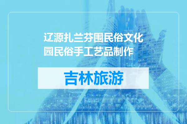 辽源扎兰芬围民俗文化园民俗手工艺品制作
