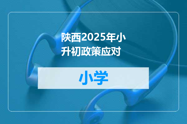 陕西2025年小升初政策应对