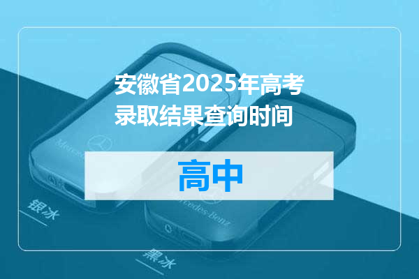 安徽省2025年高考录取结果查询时间