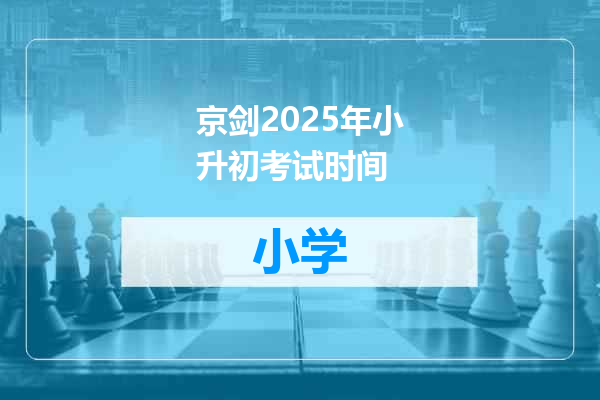 京剑2025年小升初考试时间
