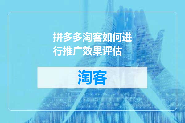 拼多多淘客如何进行推广效果评估