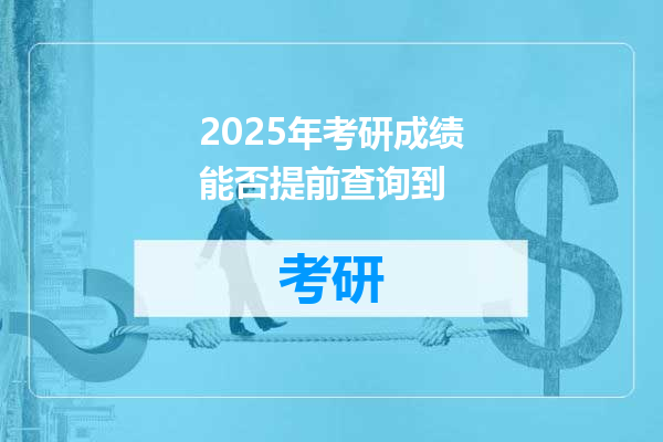 2025年考研成绩能否提前查询到