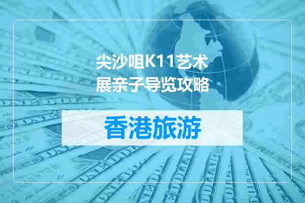 尖沙咀K11艺术展亲子导览攻略