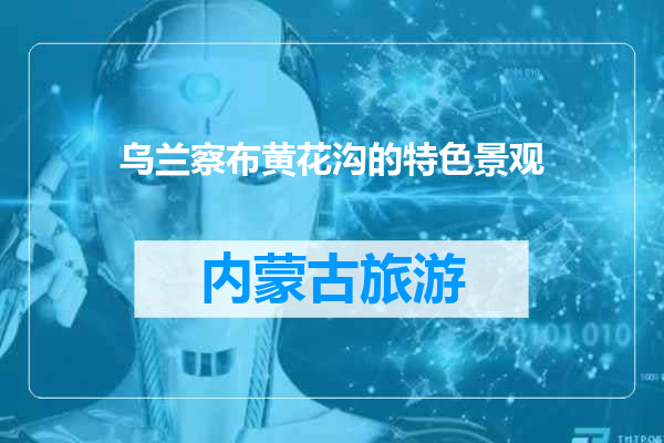 乌兰察布黄花沟的特色景观