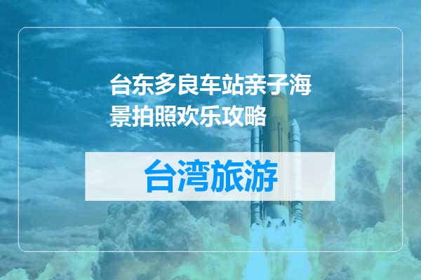 台东多良车站亲子海景拍照欢乐攻略