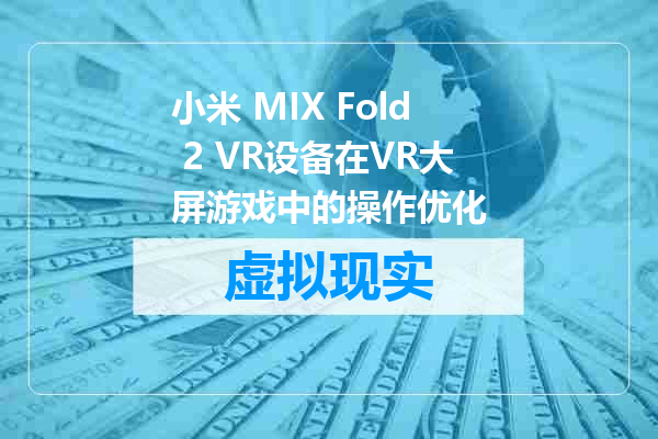 小米 MIX Fold 2 VR设备在VR大屏游戏中的操作优化