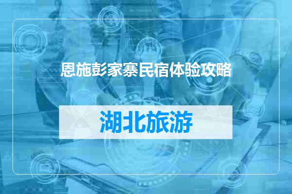 恩施彭家寨民宿体验攻略