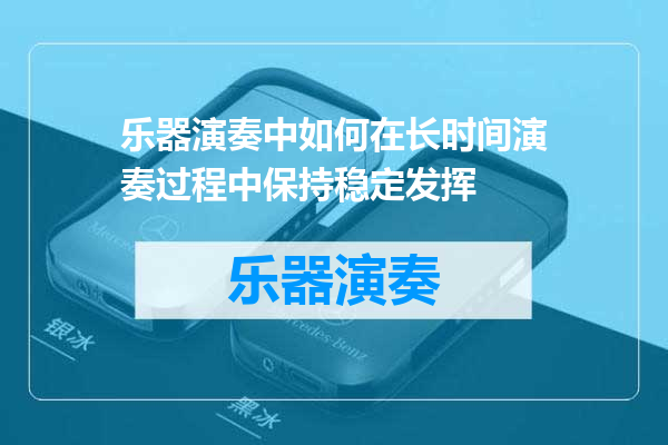 乐器演奏中如何在长时间演奏过程中保持稳定发挥