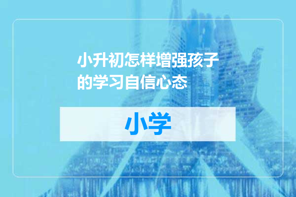 小升初怎样增强孩子的学习自信心态