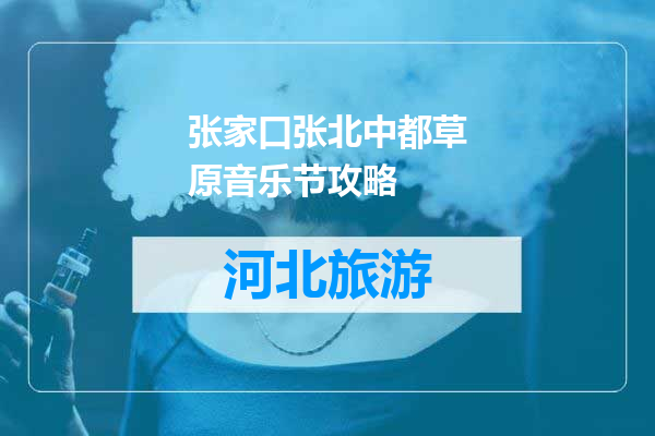 张家口张北中都草原音乐节攻略