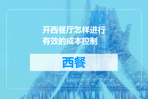 开西餐厅怎样进行有效的成本控制