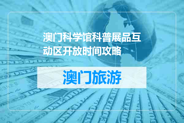 澳门科学馆科普展品互动区开放时间攻略