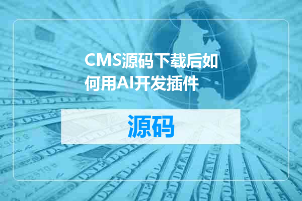CMS源码下载后如何用AI开发插件