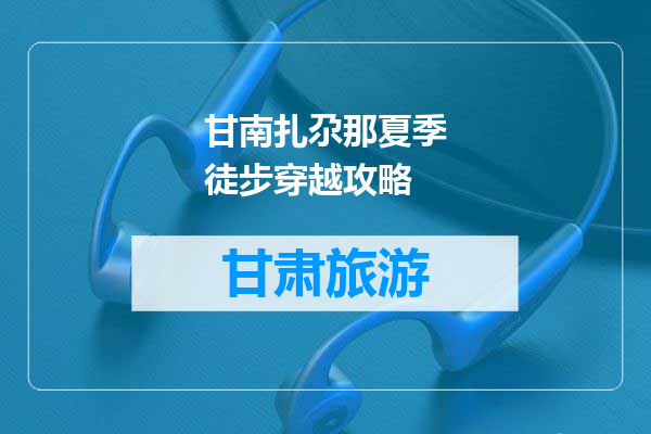 甘南扎尕那夏季徒步穿越攻略