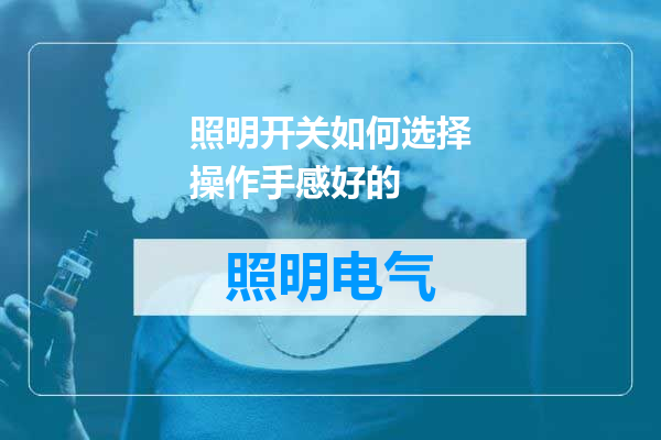 照明开关如何选择操作手感好的