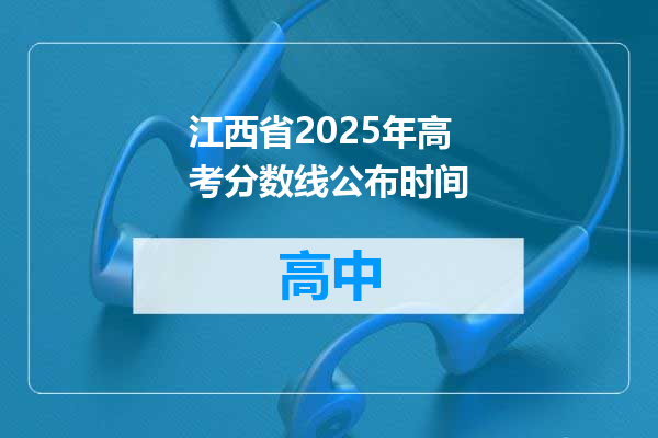 江西省2025年高考分数线公布时间