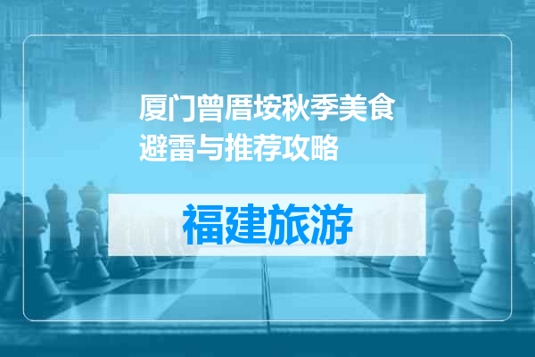 厦门曾厝垵秋季美食避雷与推荐攻略