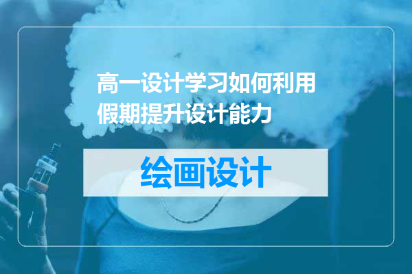 高一设计学习如何利用假期提升设计能力