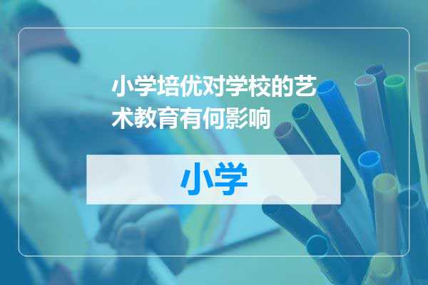 小学培优对学校的艺术教育有何影响