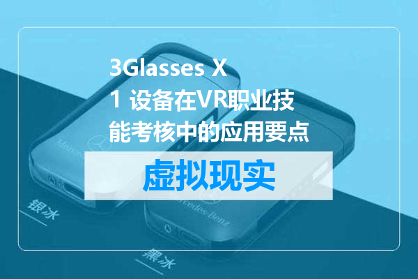 3Glasses X1 设备在VR职业技能考核中的应用要点