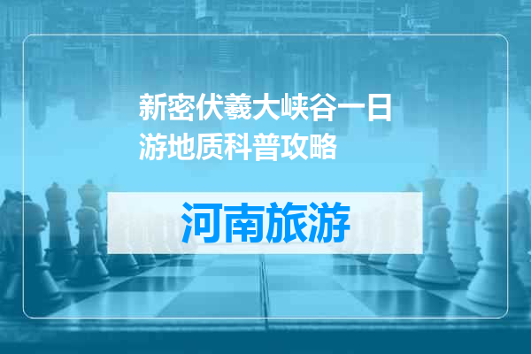 新密伏羲大峡谷一日游地质科普攻略