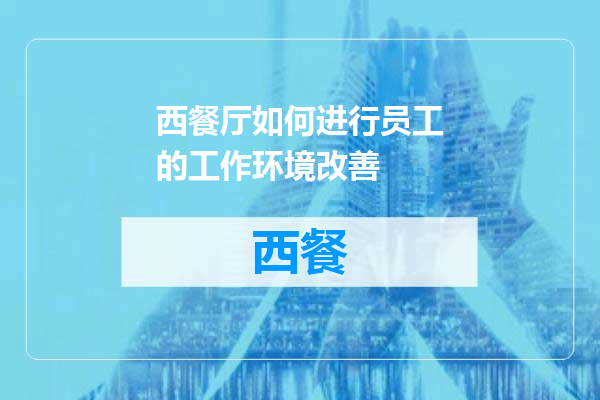 西餐厅如何进行员工的工作环境改善