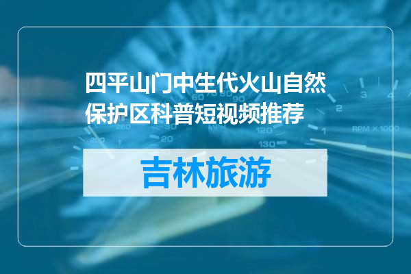 四平山门中生代火山自然保护区科普短视频推荐