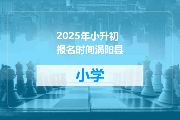 2025年小升初报名时间涡阳县