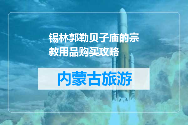 锡林郭勒贝子庙的宗教用品购买攻略