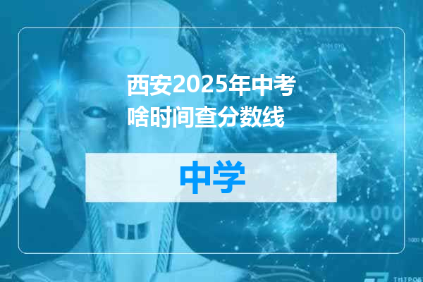 西安2025年中考啥时间查分数线