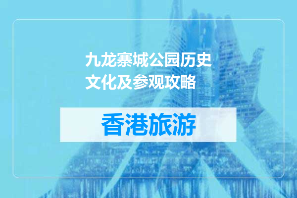 九龙寨城公园历史文化及参观攻略