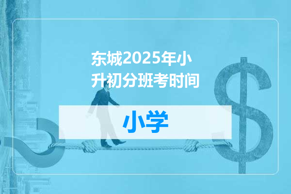 东城2025年小升初分班考时间