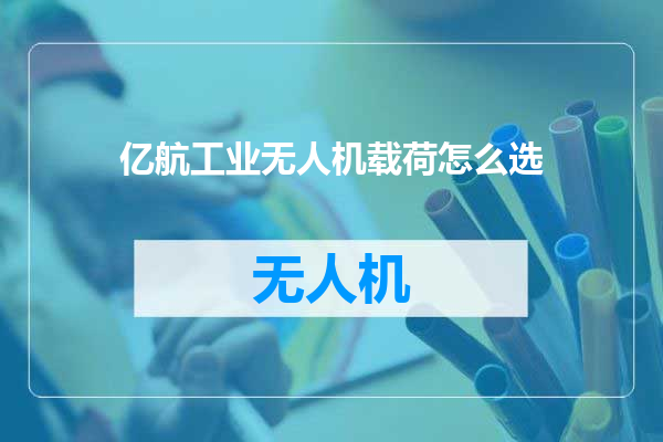 亿航工业无人机载荷怎么选