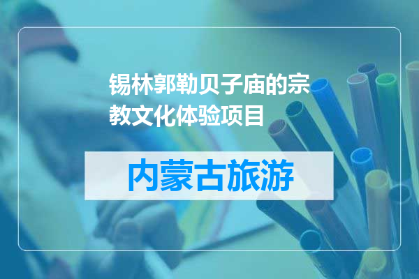锡林郭勒贝子庙的宗教文化体验项目