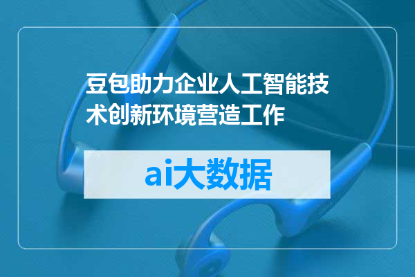 豆包助力企业人工智能技术创新环境营造工作