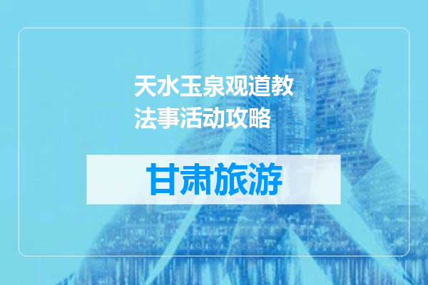 天水玉泉观道教法事活动攻略