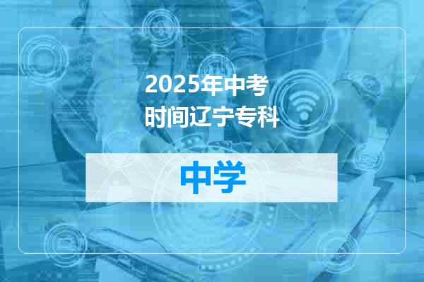 2025年中考时间辽宁专科