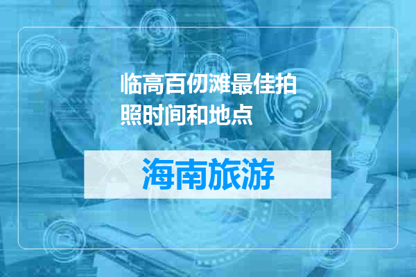 临高百仞滩最佳拍照时间和地点