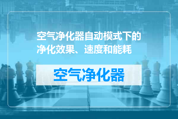 空气净化器自动模式下的净化效果、速度和能耗