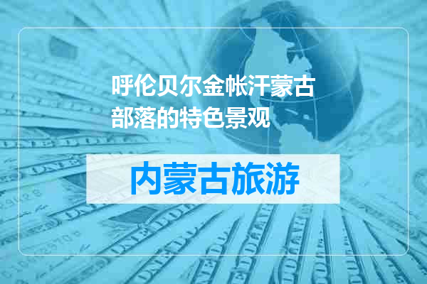 呼伦贝尔金帐汗蒙古部落的特色景观